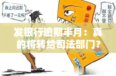 发银行逾期半月：真的将转给司法部门？