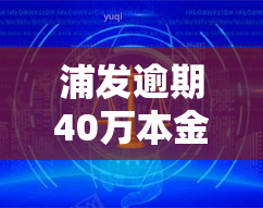 浦发逾期40万本金利息多少，计算浦发银行40万元贷款的逾期利息，你需要知道什么？