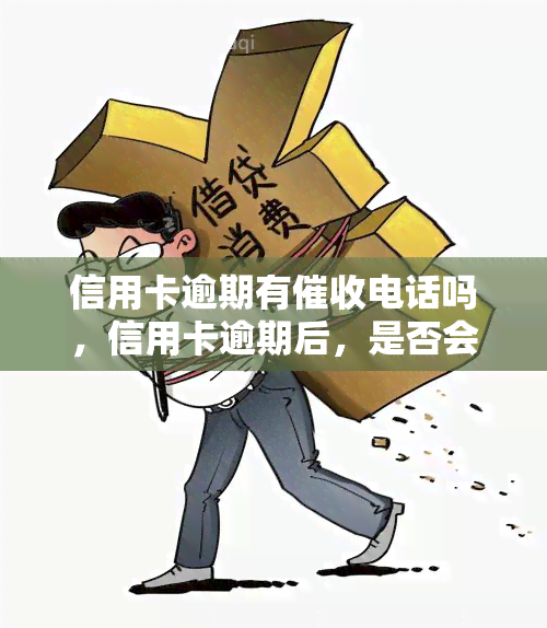 信用卡逾期有电话吗，信用卡逾期后，是否会接到电话？