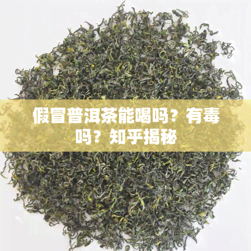 假冒普洱茶能喝吗？有吗？知乎揭秘