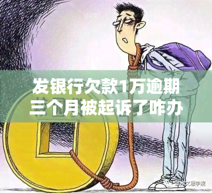 发银行欠款1万逾期三个月被起诉了咋办，发银行欠款一万元逾期三个月，已被起诉：如何应对？