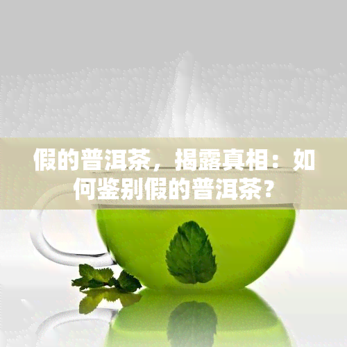 假的普洱茶，揭露真相：如何鉴别假的普洱茶？