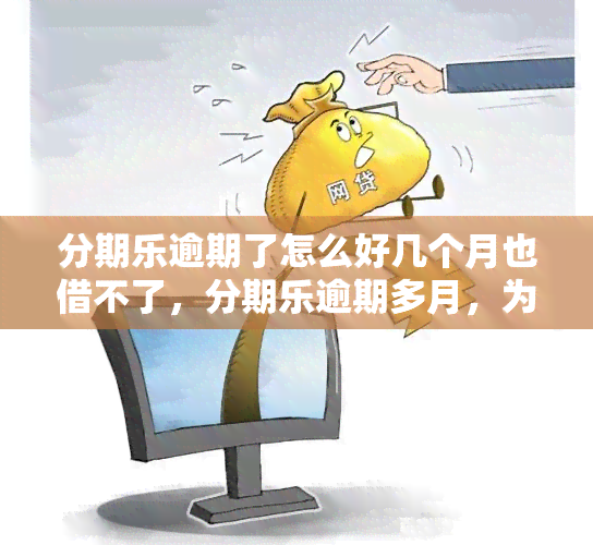 分期乐逾期了怎么好几个月也借不了，分期乐逾期多月，为何一直无法再借款？