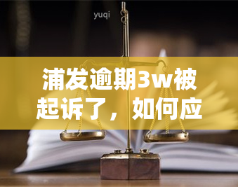 浦发逾期3w被起诉了，如何应对？