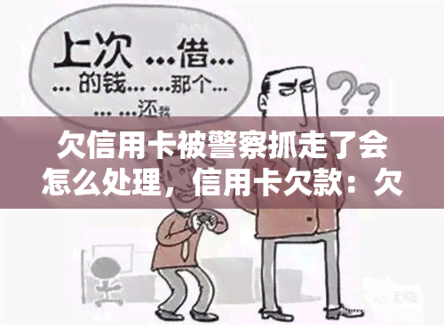 欠信用卡被警察抓走了会怎么处理，信用卡欠款：欠债不还可能面临警方逮捕和法律处罚