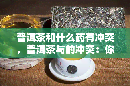 普洱茶和什么有冲突，普洱茶与的冲突：你需要知道的事情