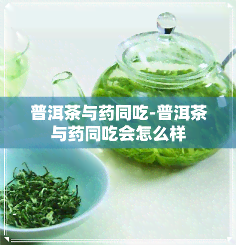 普洱茶与同吃-普洱茶与同吃会怎么样