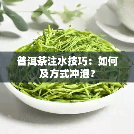 普洱茶注水技巧：如何及方式冲泡？