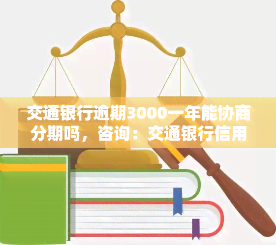 交通银行逾期3000一年能协商分期吗，咨询：交通银行信用卡逾期3000元，能否申请分期还款？