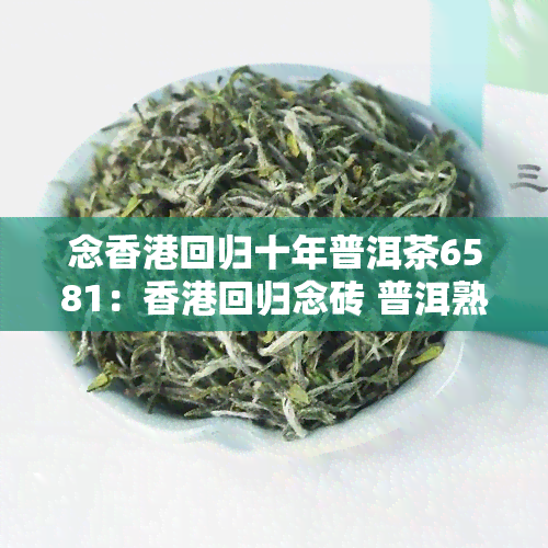 念回归十年普洱茶6581：回归念砖 普洱熟茶