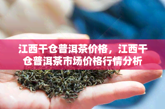 江西干仓普洱茶价格，江西干仓普洱茶市场价格行情分析