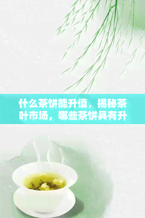 什么茶饼能升值，揭秘茶叶市场，哪些茶饼具有升值潜力？