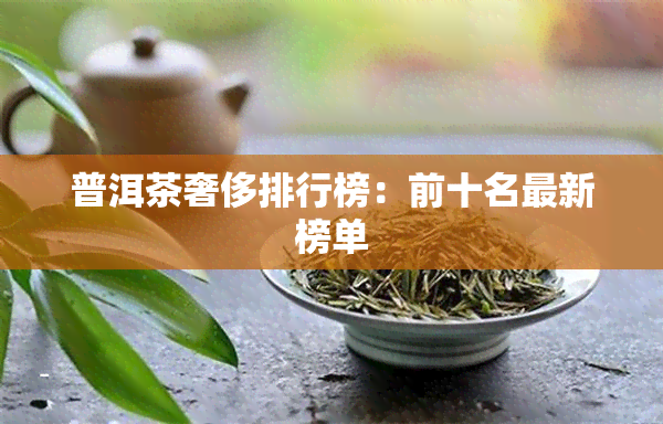 普洱茶奢侈排行榜：前十名最新榜单