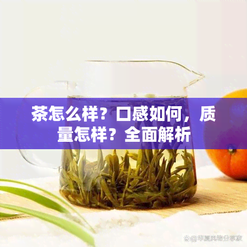 茶怎么样？口感如何，质量怎样？全面解析