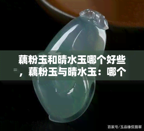 藕粉玉和晴水玉哪个好些，藕粉玉与晴水玉：哪个更胜一筹？