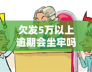 欠发5万以上逾期会坐牢吗，逾期未还发银行5万元以上债务是否会导致入狱？