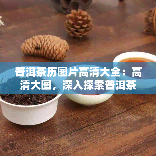 普洱茶历图片高清大全：高清大图，深入探索普洱茶的历韵味