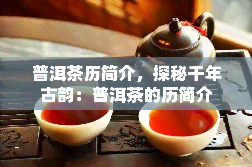 普洱茶历简介，探秘千年古韵：普洱茶的历简介