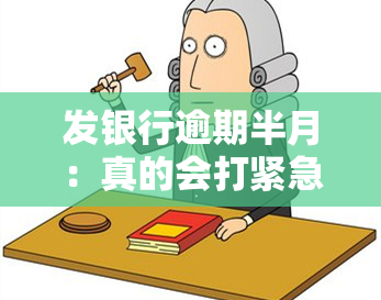 发银行逾期半月：真的会打紧急联系人电话吗？这招有用吗？