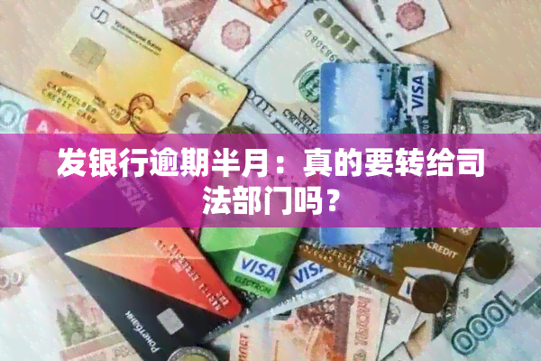 发银行逾期半月：真的要转给司法部门吗？