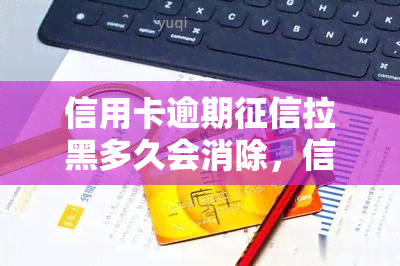 信用卡逾期拉黑多久会消除，信用卡逾期后，记录多久能被删除？