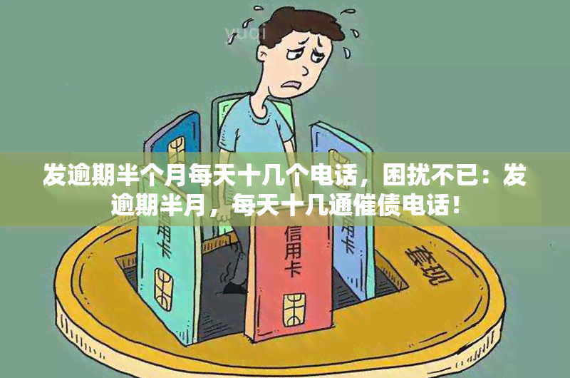 发逾期半个月每天十几个电话，困扰不已：发逾期半月，每天十几通催债电话！