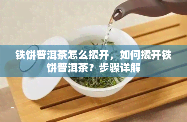 铁饼普洱茶怎么撬开，如何撬开铁饼普洱茶？步骤详解