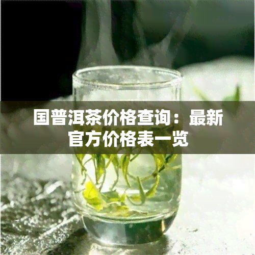 国普洱茶价格查询：最新官方价格表一览