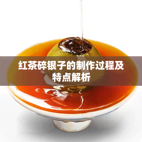 红茶碎银子的制作过程及特点解析