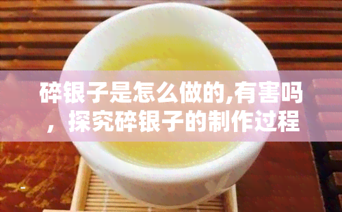 碎银子是怎么做的,有害吗，探究碎银子的制作过程及其可能的危害