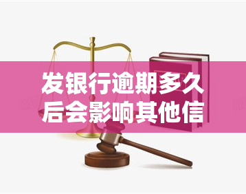 发银行逾期多久后会影响其他信用卡，发银行逾期时间对其他信用卡的影响有多大？