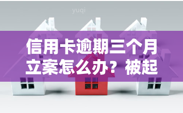 信用卡逾期三个月立案怎么办？被起诉了该怎么办？2021年最新处理方法