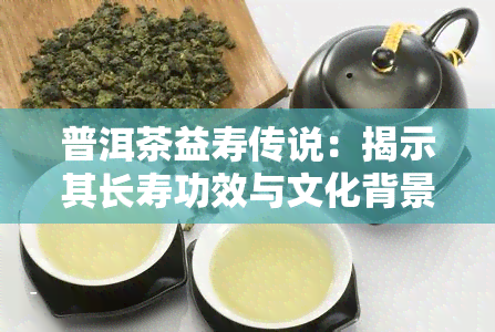 普洱茶益寿传说：揭示其长寿功效与文化背景