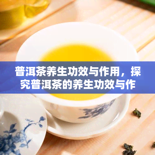 普洱茶养生功效与作用，探究普洱茶的养生功效与作用，你不可不知的秘密