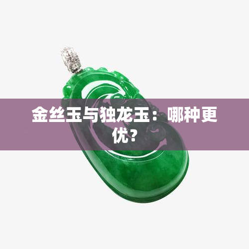 金丝玉与独龙玉：哪种更优？