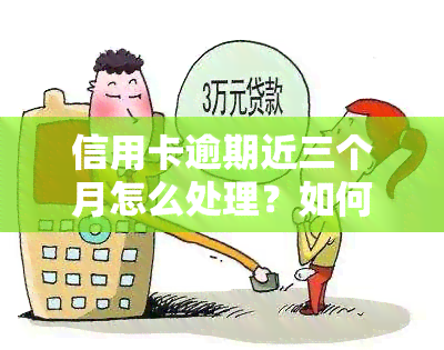 信用卡逾期近三个月怎么处理？如何解决逾期问题？