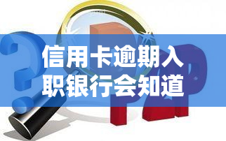 信用卡逾期入职银行会知道吗，信用卡逾期会影响银行入职吗？答案揭晓！