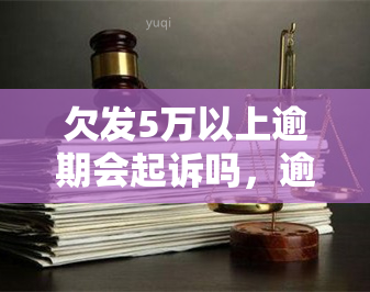 欠发5万以上逾期会起诉吗，逾期未还发银行5万元以上债务，可能面临被起诉的风险