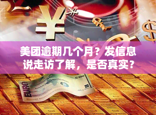 美团逾期几个月？发信息说走访了解，是否真实？