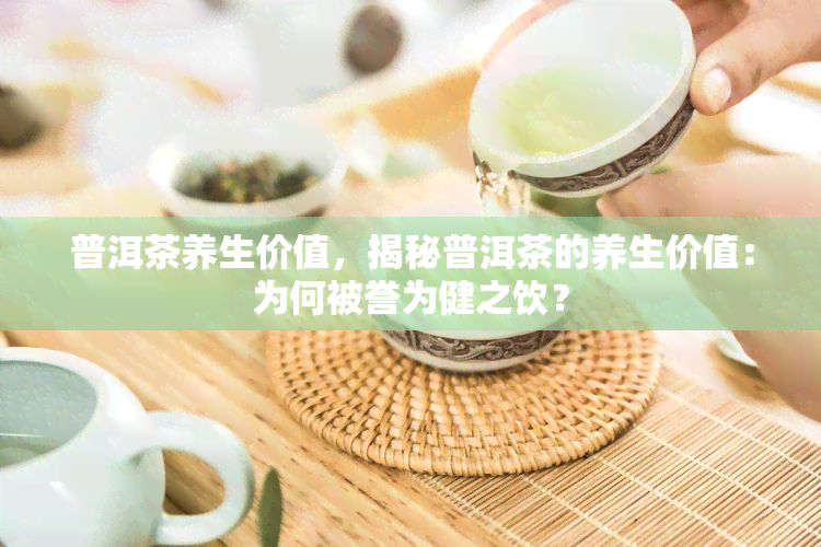 普洱茶养生价值，揭秘普洱茶的养生价值：为何被誉为健之饮？