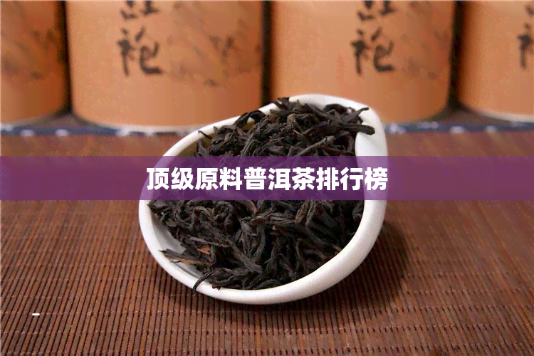 顶级原料普洱茶排行榜