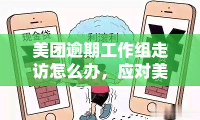 美团逾期工作组走访怎么办，应对美团逾期：工作组走访解决方案全解析