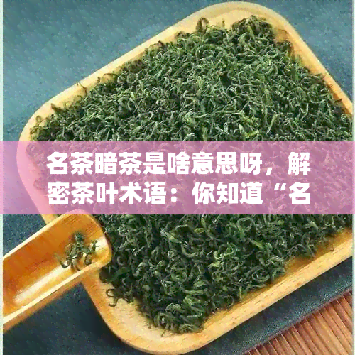 名茶暗茶是啥意思呀，解密茶叶术语：你知道“名茶暗茶”是什么意思吗？