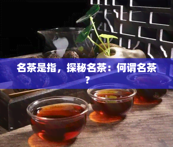 名茶是指，探秘名茶：何谓名茶？