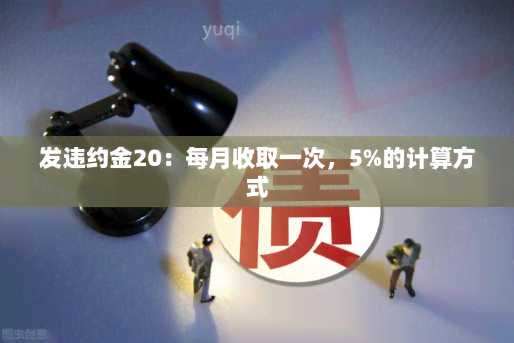 发违约金20：每月收取一次，5%的计算方式