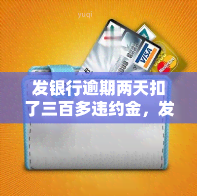 发银行逾期两天扣了三百多违约金，发银行逾期两天，被扣300多元违约金！