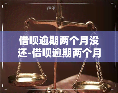 借呗逾期两个月没还-借呗逾期两个月没还会不会被处罚了