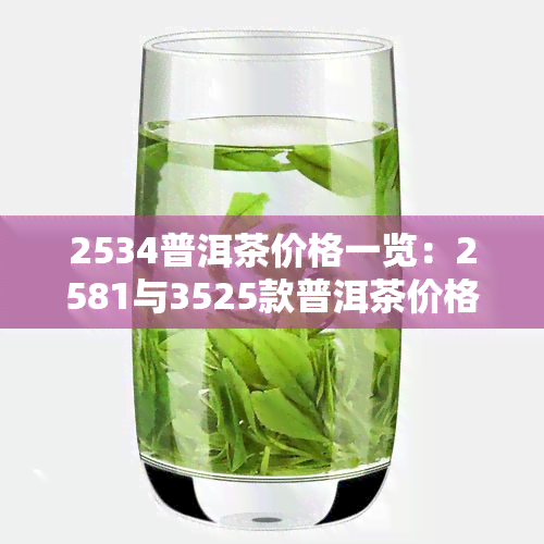 2534普洱茶价格一览：2581与3525款普洱茶价格比较