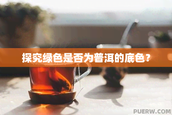 探究绿色是否为普洱的底色？