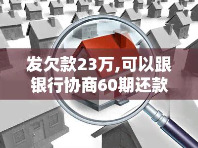 发欠款23万,可以跟银行协商60期还款吗，如何与银行协商发欠款23万分期60期还款？